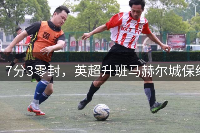 7分3零封，英超升班马赫尔城保级前景如何？