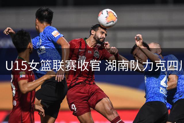 U15女篮联赛收官 湖南队力克四川队问鼎冠军